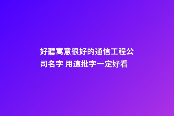 好聽寓意很好的通信工程公司名字 用這批字一定好看-第1張-公司起名-玄機派